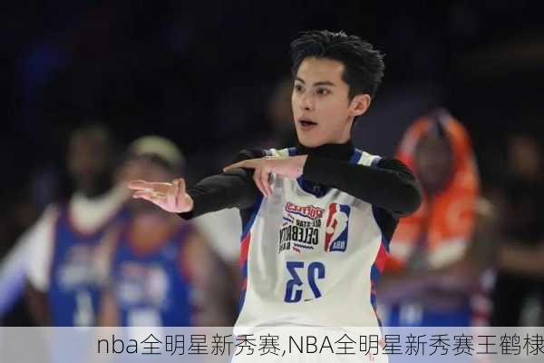 nba全明星新秀赛,NBA全明星新秀赛王鹤棣