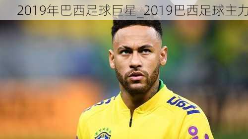 2019年巴西足球巨星_2019巴西足球主力