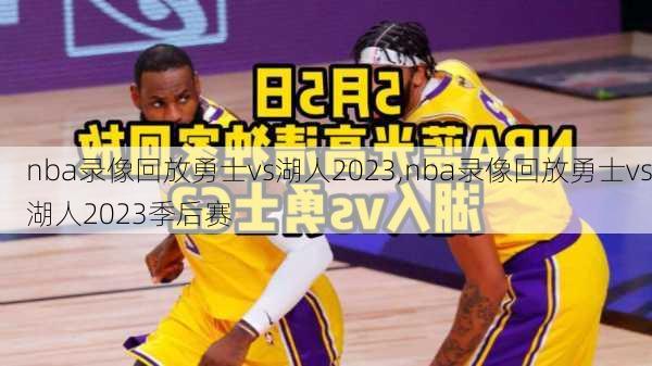 nba录像回放勇士vs湖人2023,nba录像回放勇士vs湖人2023季后赛