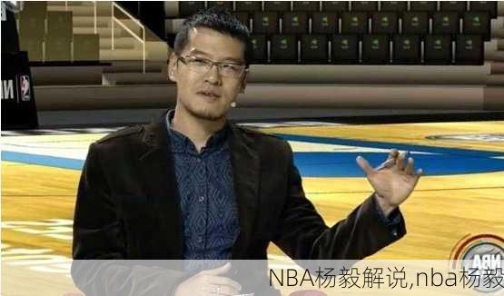 NBA杨毅解说,nba杨毅