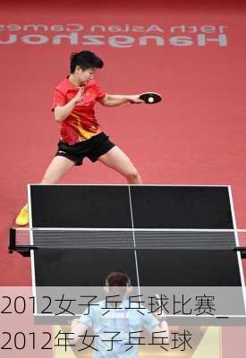 2012女子乒乓球比赛_2012年女子乒乓球