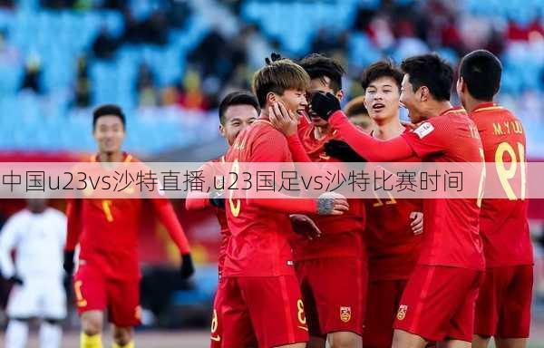 中国u23vs沙特直播,u23国足vs沙特比赛时间