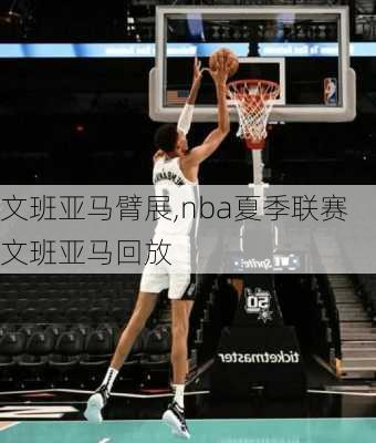 文班亚马臂展,nba夏季联赛文班亚马回放