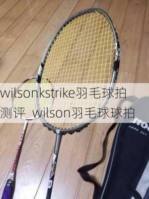 wilsonkstrike羽毛球拍测评_wilson羽毛球球拍