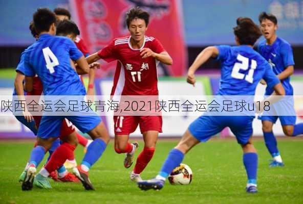 陕西全运会足球青海,2021陕西全运会足球u18