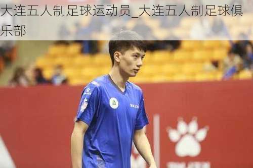 大连五人制足球运动员_大连五人制足球俱乐部