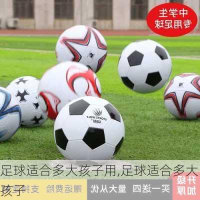 足球适合多大孩子用,足球适合多大孩子