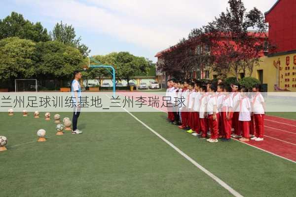 兰州足球训练基地_兰州李瑞足球