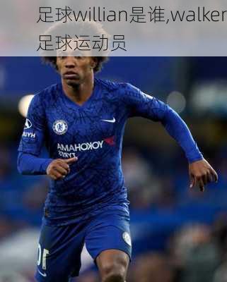 足球willian是谁,walker足球运动员