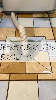 足球对刷反水_足球反水是什么