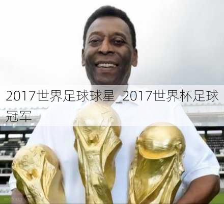 2017世界足球球星_2017世界杯足球冠军