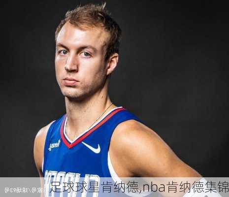 足球球星肯纳德,nba肯纳德集锦