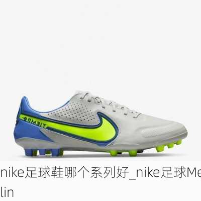 nike足球鞋哪个系列好_nike足球Merlin