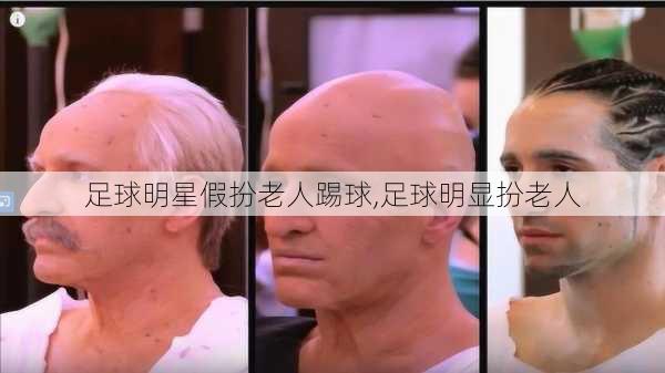 足球明星假扮老人踢球,足球明显扮老人