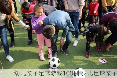 幼儿亲子足球游戏100例,少儿足球亲子