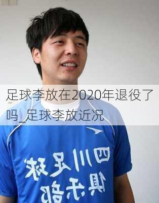 足球李放在2020年退役了吗_足球李放近况