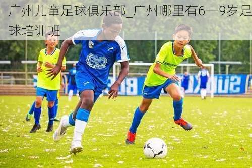 广州儿童足球俱乐部_广州哪里有6一9岁足球培训班