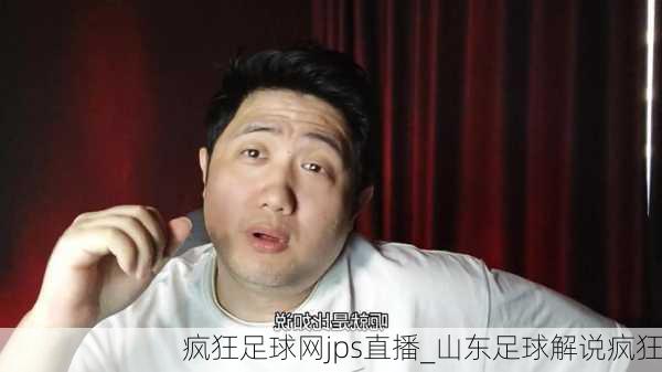 疯狂足球网jps直播_山东足球解说疯狂