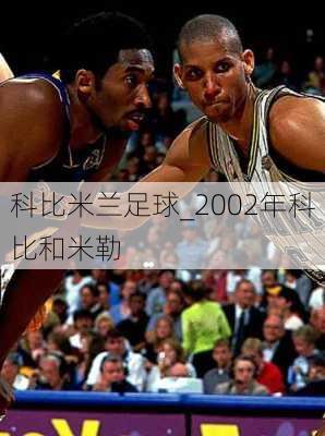 科比米兰足球_2002年科比和米勒