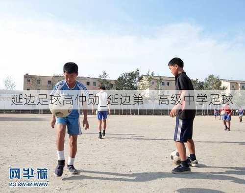 延边足球高仲勋_延边第一高级中学足球