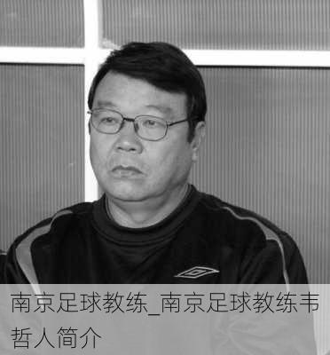 南京足球教练_南京足球教练韦哲人简介