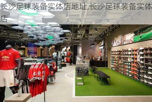 长沙足球装备实体店地址,长沙足球装备实体店