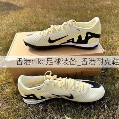 香港nike足球装备_香港耐克鞋