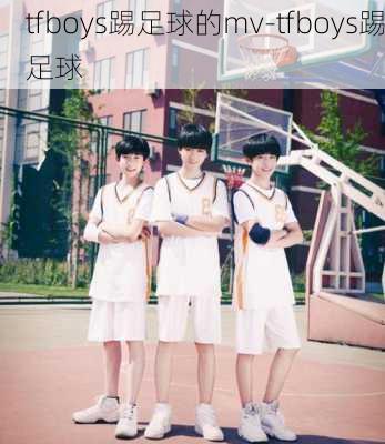 tfboys踢足球的mv-tfboys踢足球