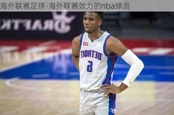 海外联赛足球-海外联赛效力的nba球员