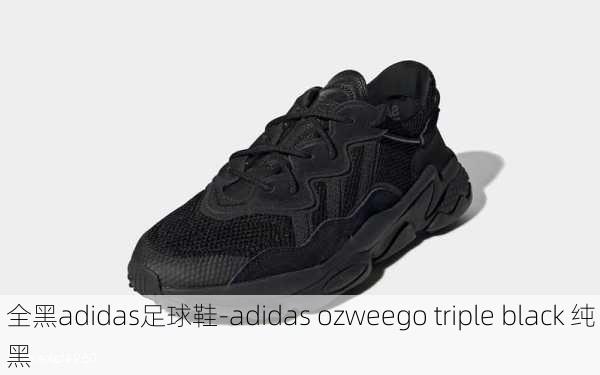 全黑adidas足球鞋-adidas ozweego triple black 纯黑