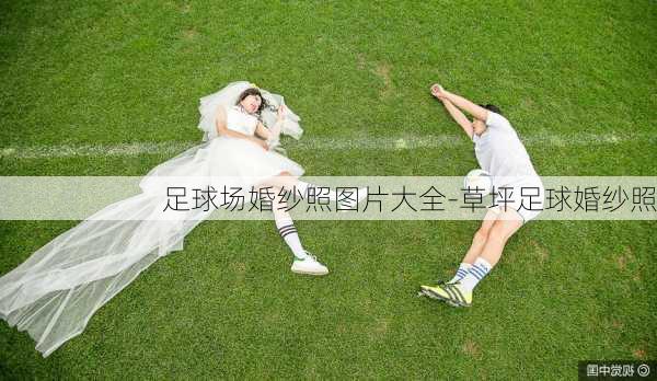 足球场婚纱照图片大全-草坪足球婚纱照