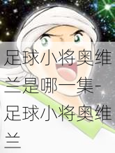 足球小将奥维兰是哪一集-足球小将奥维兰