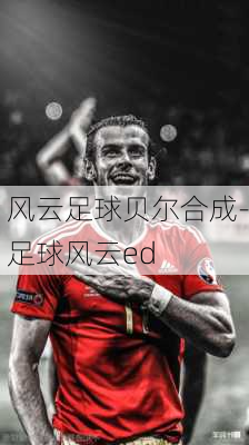 风云足球贝尔合成-足球风云ed