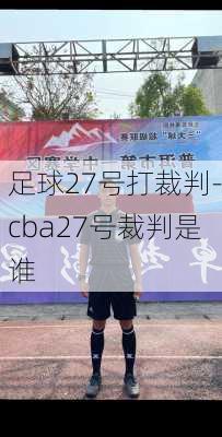 足球27号打裁判-cba27号裁判是谁