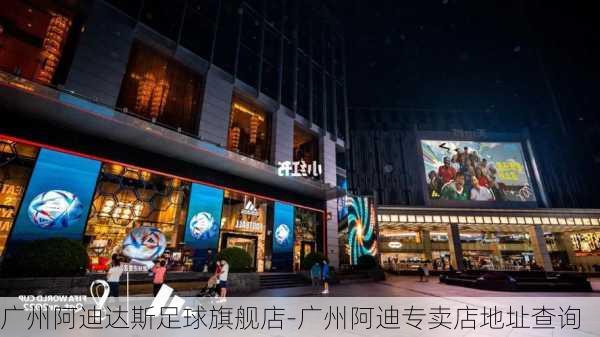 广州阿迪达斯足球旗舰店-广州阿迪专卖店地址查询