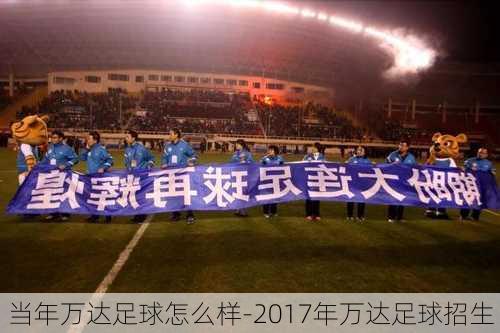 当年万达足球怎么样-2017年万达足球招生