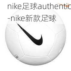 nike足球authentic-nike新款足球