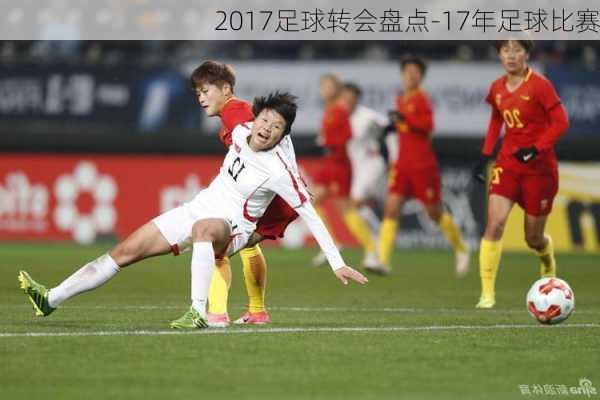 2017足球转会盘点-17年足球比赛