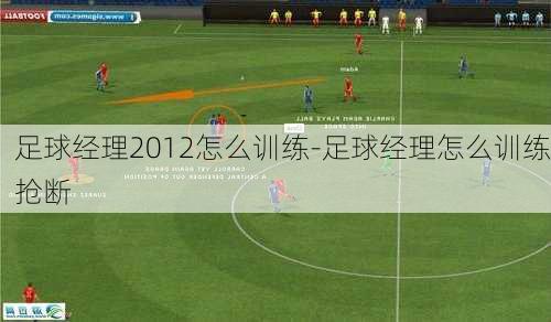 足球经理2012怎么训练-足球经理怎么训练抢断