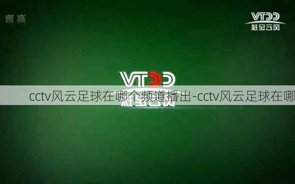 cctv风云足球在哪个频道播出-cctv风云足球在哪