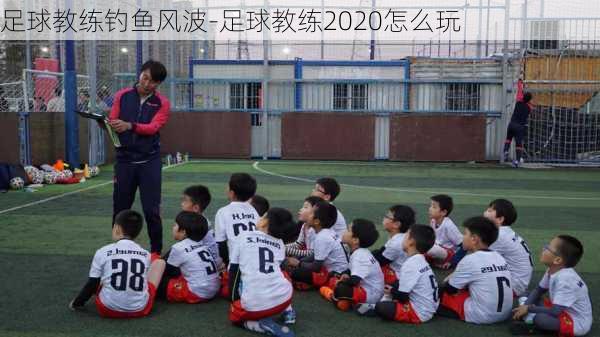 足球教练钓鱼风波-足球教练2020怎么玩