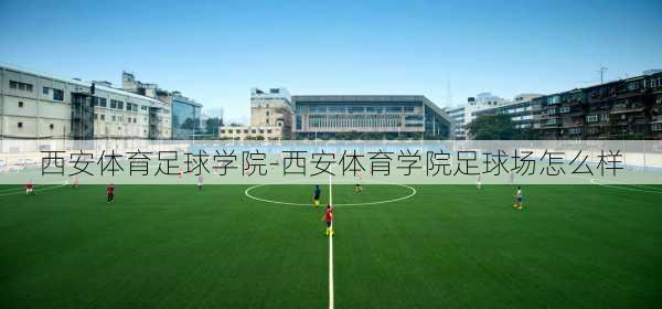 西安体育足球学院-西安体育学院足球场怎么样