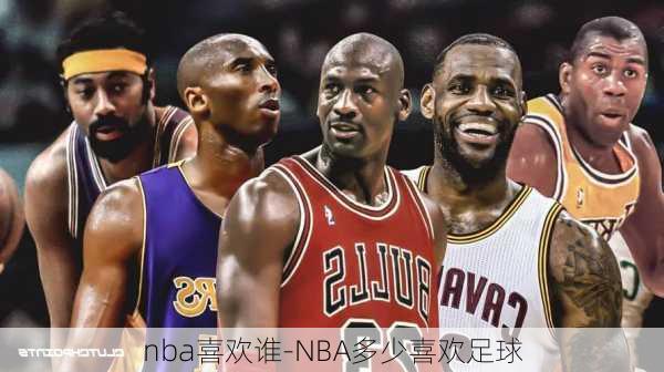 nba喜欢谁-NBA多少喜欢足球