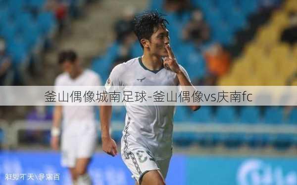 釜山偶像城南足球-釜山偶像vs庆南fc